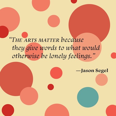 quote against yellow background with large red spots and one blue spot. Quote says The arts matter because they give words to what would otherwise be lonely feelings. Jason Segel