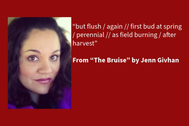 Red graphic with white text on the right (that says: “but flush / again // first bud at spring / perennial // as field burning / after harvest” From “The Bruise” by Jenn Givhan, 2015 NEA Literature Fellow) and woman on the left with shoulder length hair 