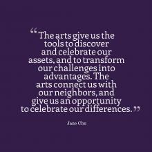 Graphic quote that reads: The arts give us the tools to discover and celebrate our assets, and to transform our challenges into advantages. The arts connect us with our neighbors, and give us an opportunity to celebrate our differences.