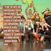 To me the arts are particularly useful for building a movement, building a sense of cohesiveness,  and empowering a group of people who may not have thought of themselves as a group before. -- Marisa Moran Jahn