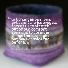 A quote by Shan Goshorn: Art changes opinions. Art cajoles, encourages, forces us to stretch out of our comfort zone and to consider things that we might not have considered before.