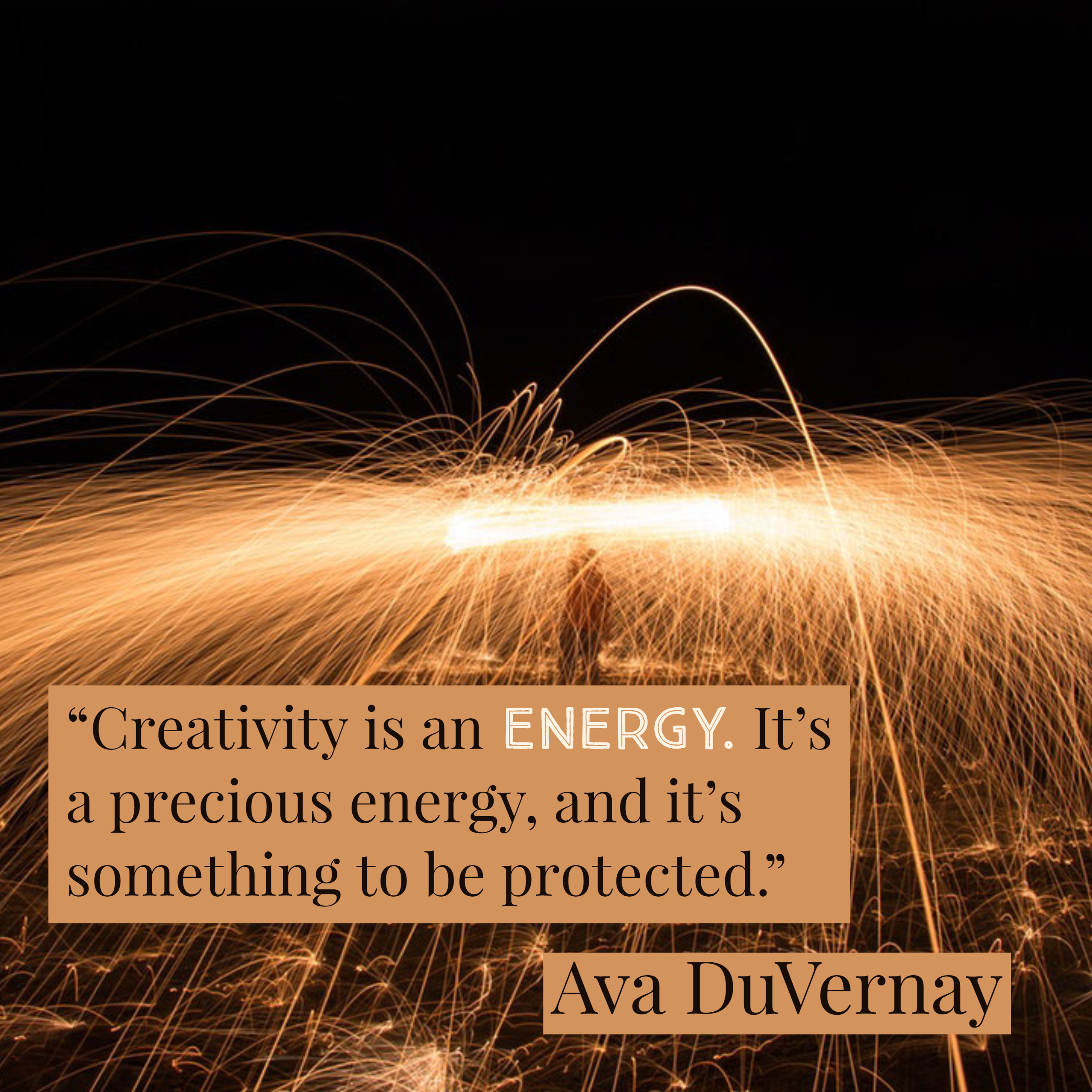 Creativity is an energy. It's a precious energy, and it's something to be protected.