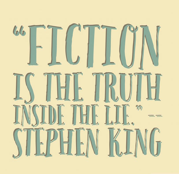 Fiction is the truth inside the lie. Stephen King