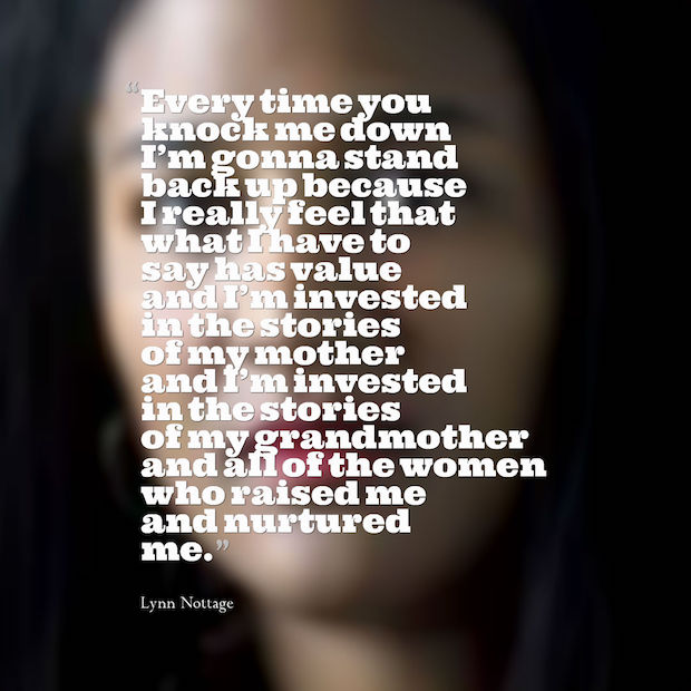 Every time you knock me down I'm gonna stand back up because I really feel that what I have to say has value and I'm invested in the stories of my mother... Lynn Nottage