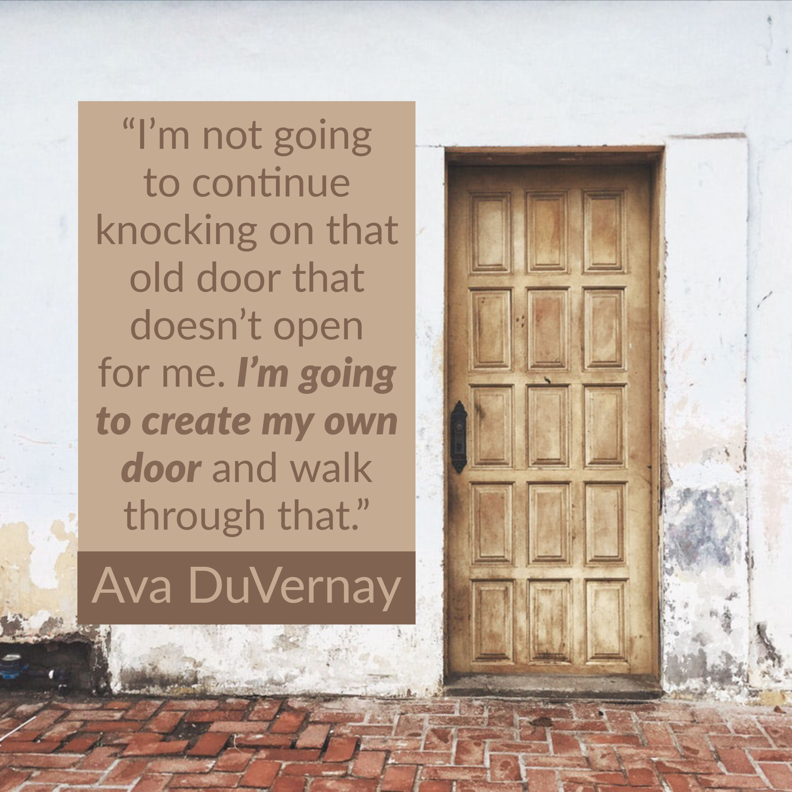 I'm not going to continue knocking on that old door that doesn't open for me. I'm going to create my own door and walk through that.
