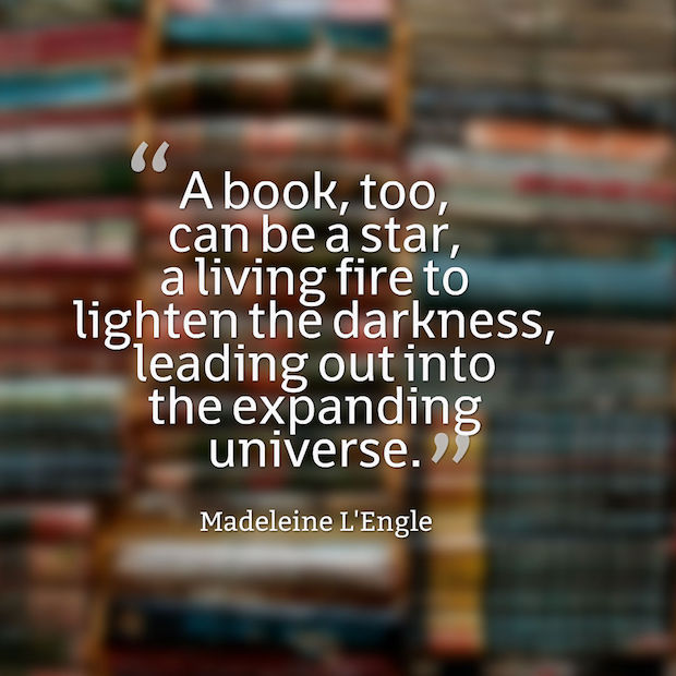 A book, too, can be a star, a living fire to lighten the darkness, leading out into the expanding universe. Madeleine L’Engle