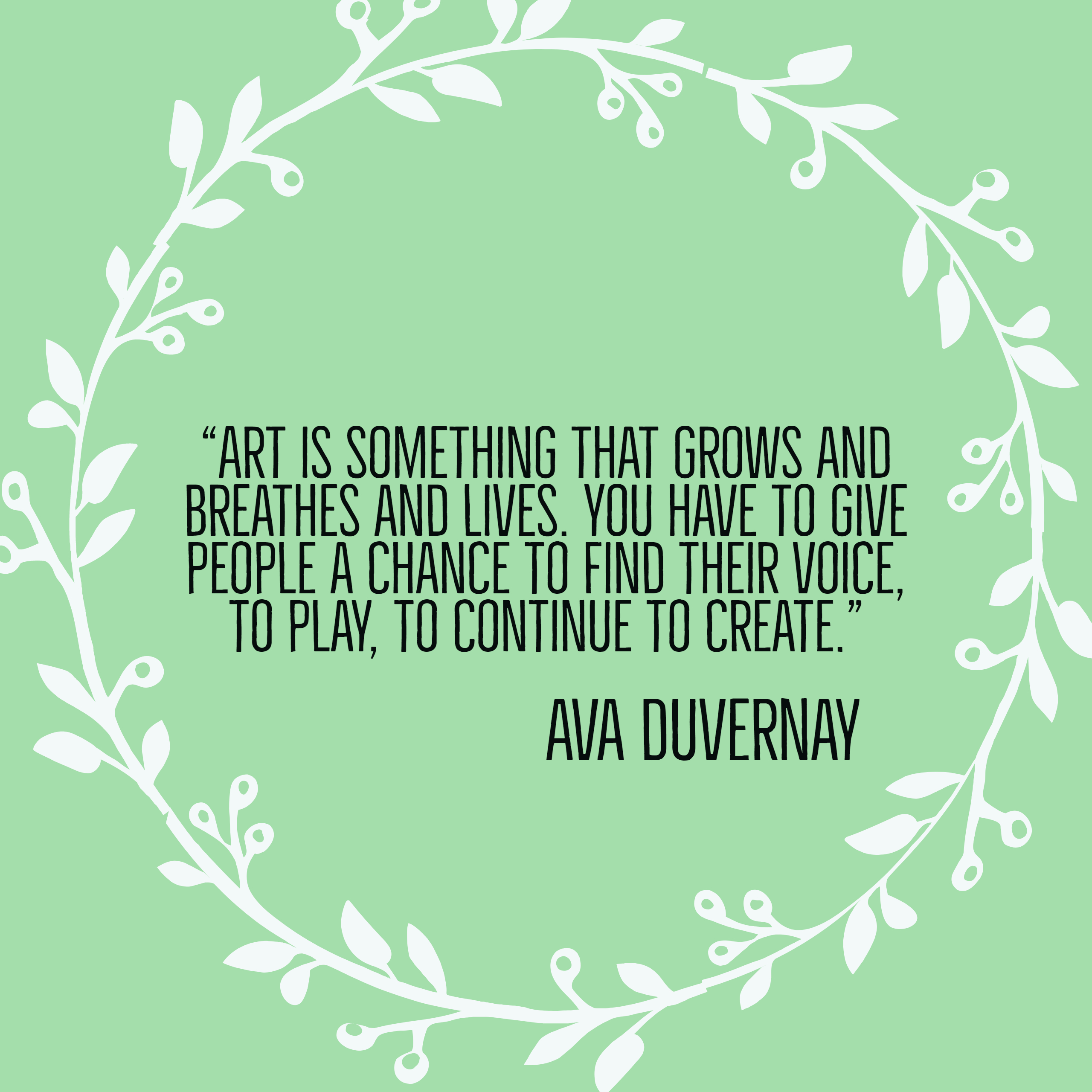 Art is something that grows and breathes and lives. You have to give people a chance to find their voice, to play, to continue to create.