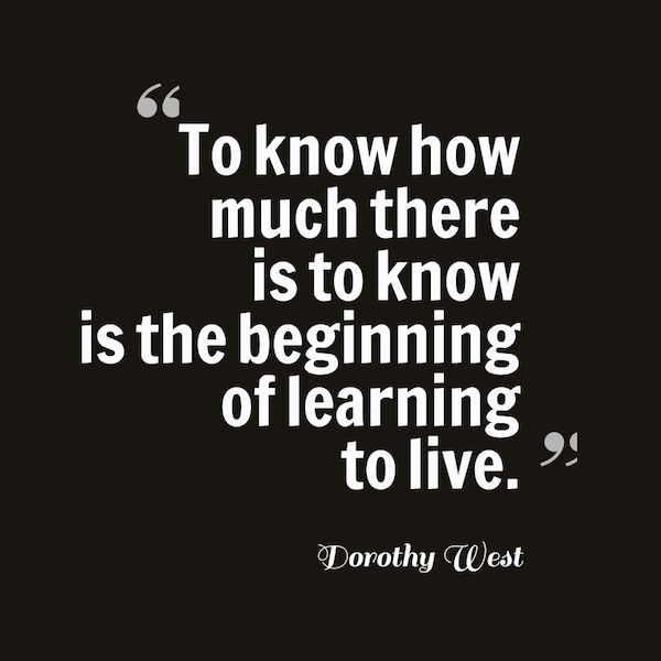 quote by Dorothy West that says To know how much there is to know is the beginning of learning to live.