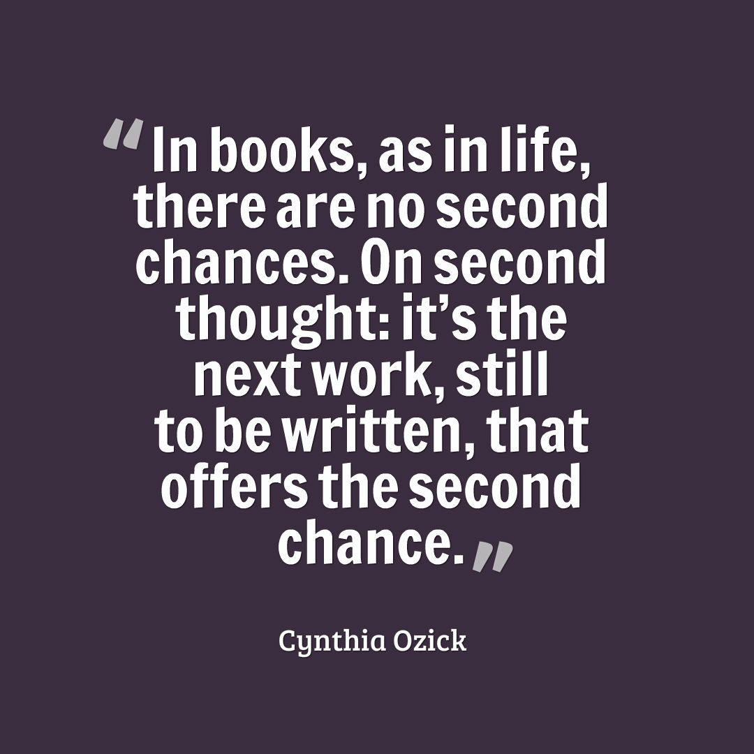 Graphic that reads, In books, as in life, there are no second chances. On second thought: it’s the next work, still to be written, that offers the second chance.