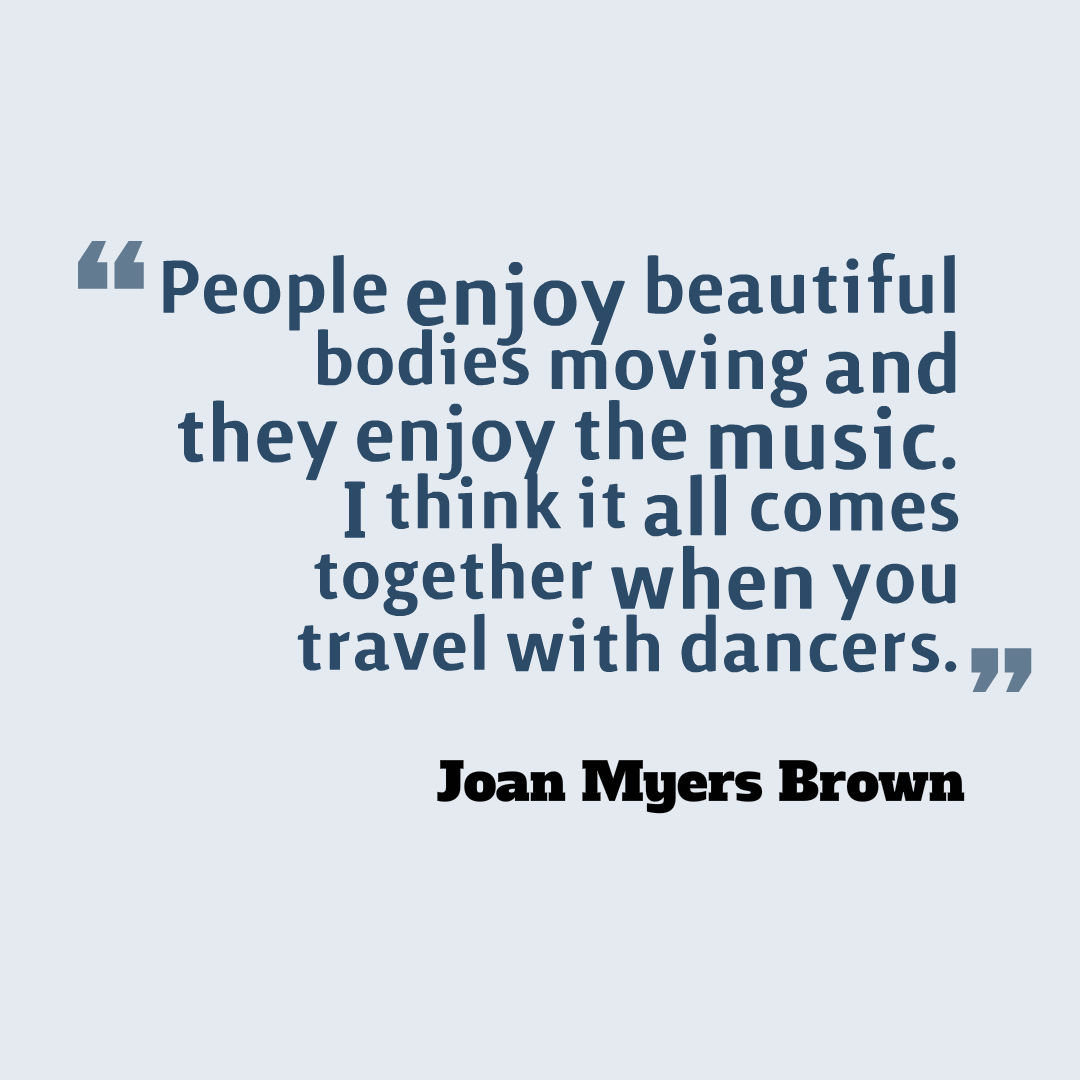 Image that reads: “People enjoy beautiful bodies moving and they enjoy the music. I think it all comes together when you travel with dancers.”