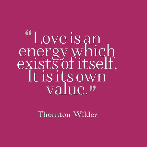 Graphic that reads: “Love is an energy which exists of itself. It is its own value.”