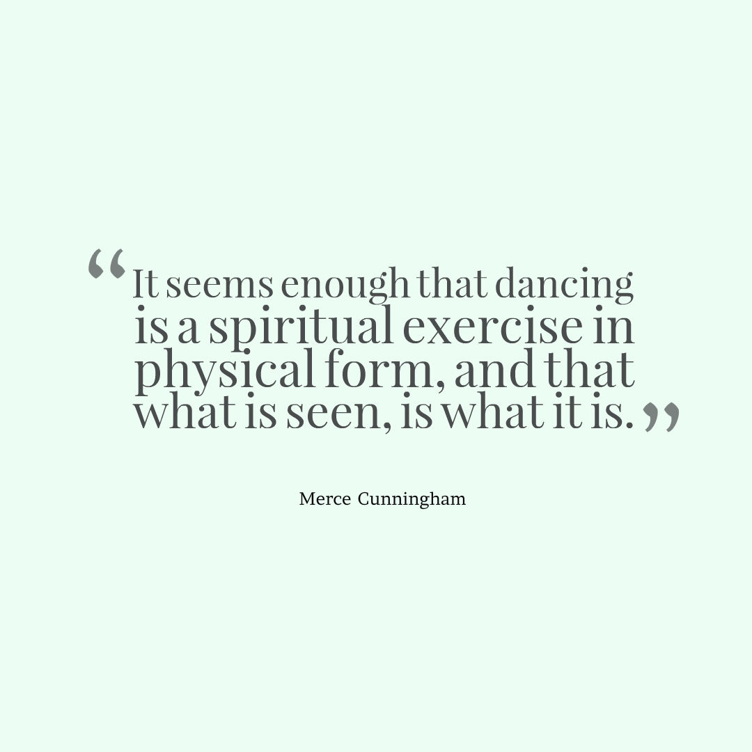Image that reads: “It seems enough that dancing is a spiritual exercise in physical form, and that what is seen, is what it is.”