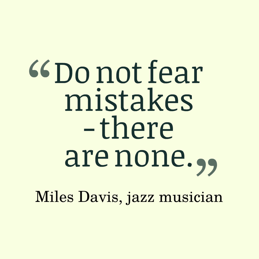 Do not fear mistakes - there are none. Miles Davis, jazz musician 