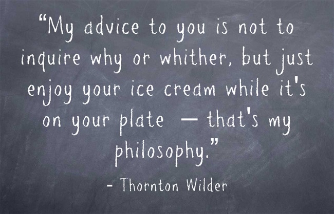 Graphic that reads:  “My advice to you is not to inquire why or whither, but just enjoy your ice cream while it's on your plate — that's my philosophy.”