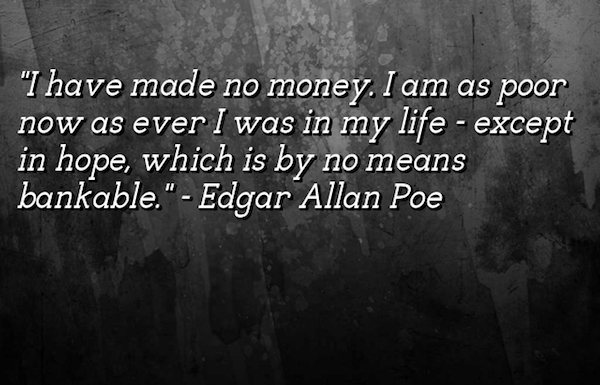 Edgar Allan Poe quote I have made no money I am as poor now as ever I was in my life except in hope which is by no means bankable