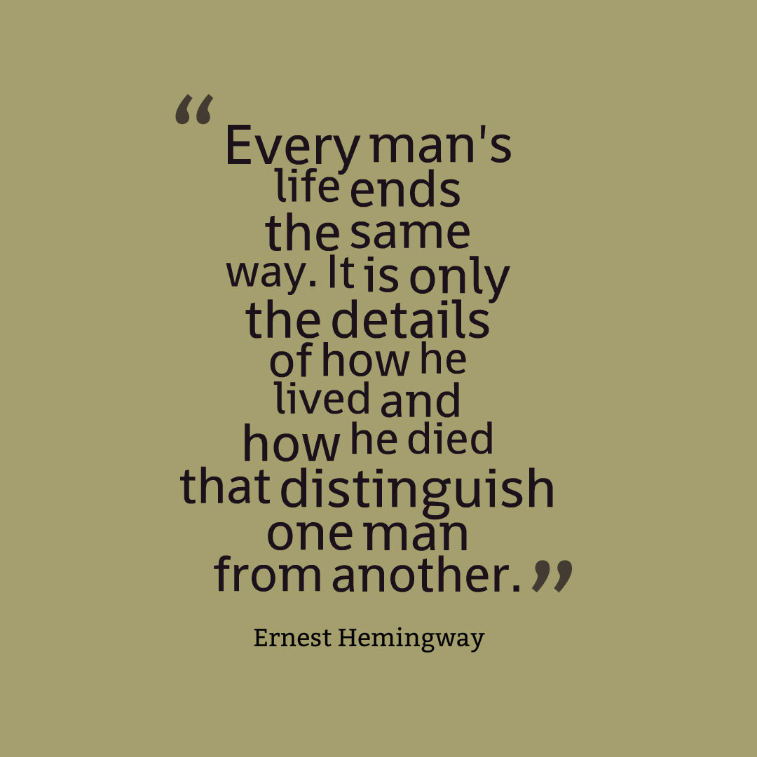 Every man's life ends the same way. It is only the details of how he lived and how he died that distinguish one man from another. 