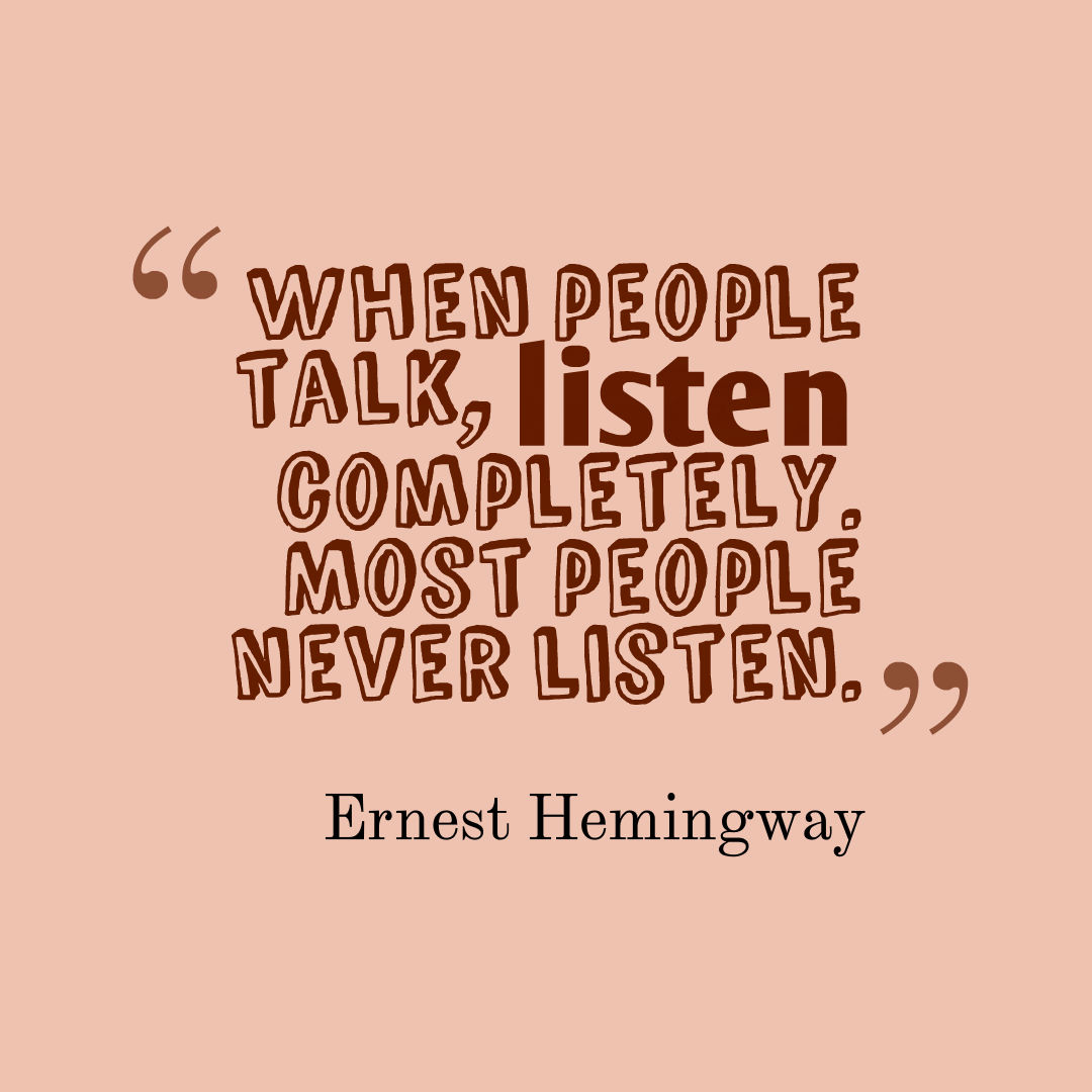 When people talk, listen completely. Most people never listen. 