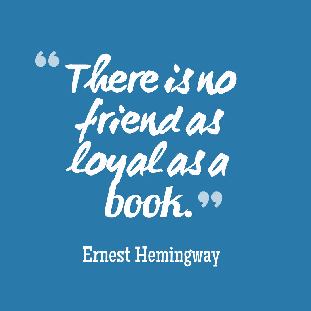 There is no friend as loyal as a book.