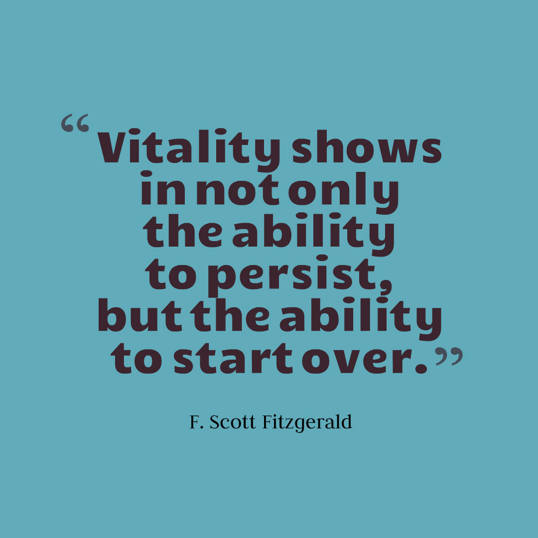 Graphic quote that reads, vitality shows in not only the ability to persist but the ability to start over.