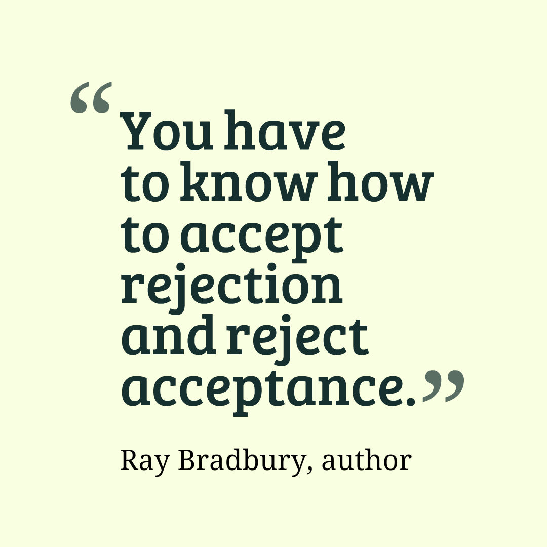 You have to know how to accept rejection and reject acceptance. Ray Bradbury, author