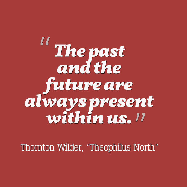Graphic that reads: “The past and the future are always present within us.” ― Thornton Wilder, Theophilus North