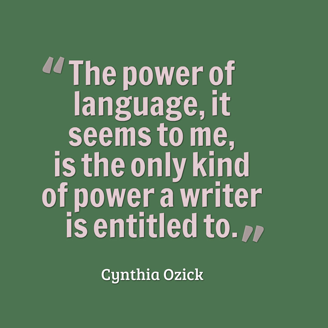 Graphic that reads, The power of language, it seems to me, is the only kind of power a writer is entitled to.