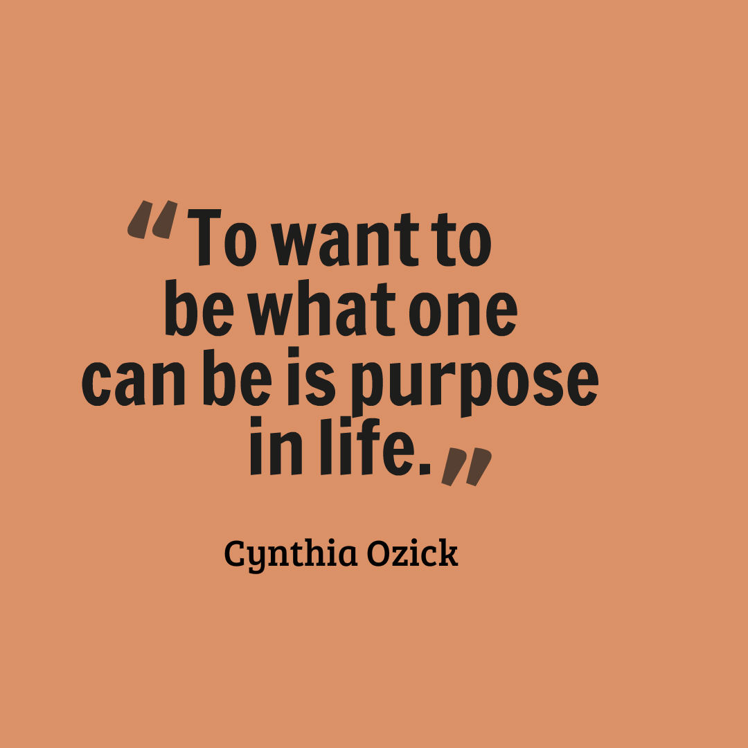 Graphic that reads, To want to be what one can be is purpose in life.