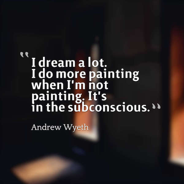 I dream a lot. I do more painting when I'm not painting. It's in the subconscious. Andrew Wyeth