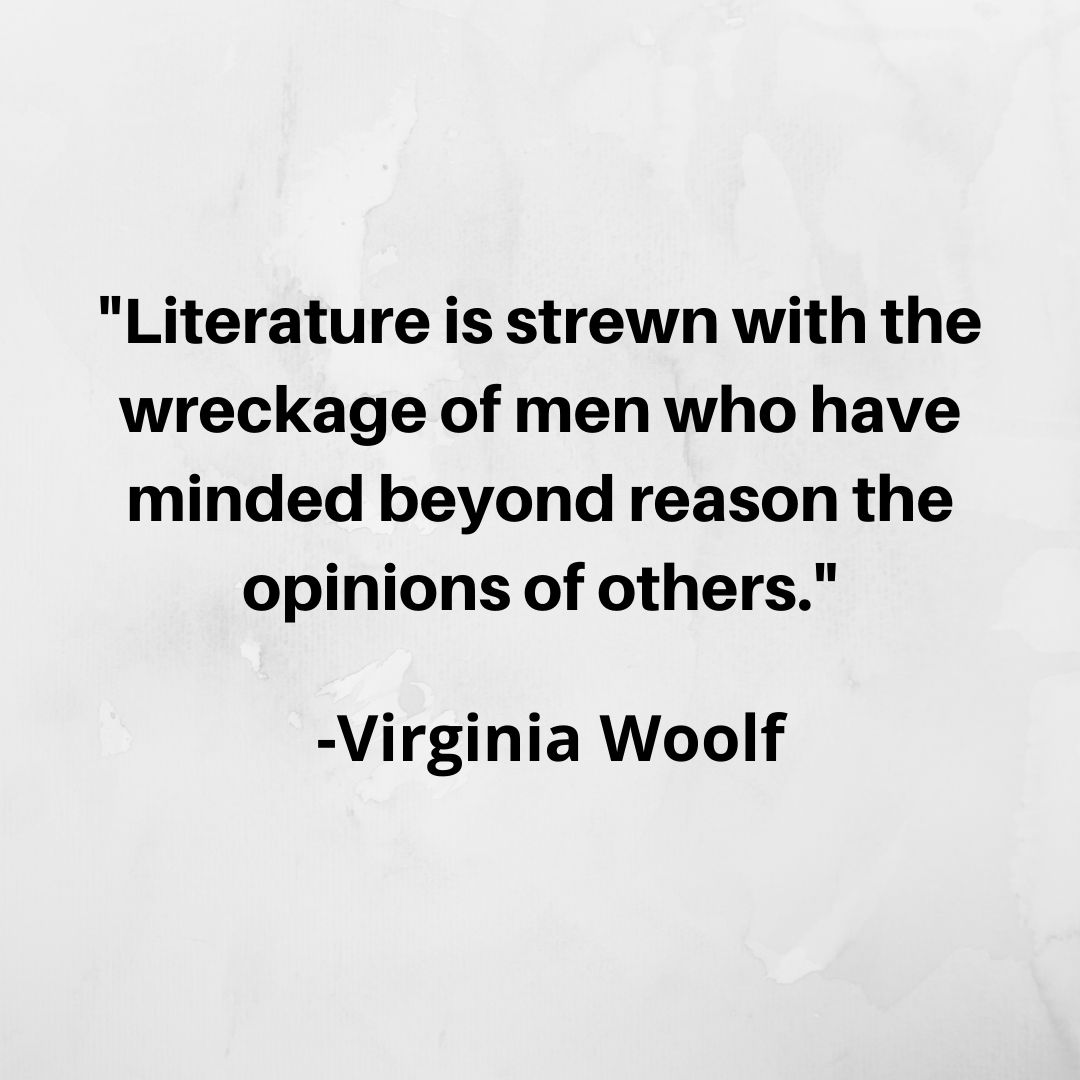 Literature is strewn with the wreckage of men who have minded beyond reason the opinions of others.