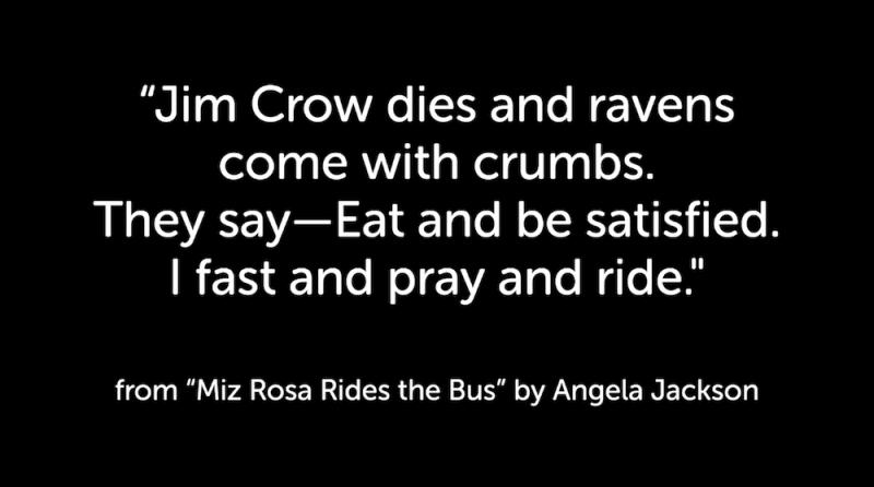 "Jim Crow dies and ravens come with crumbs./ They say--Eat and be satisfied./ I fast and pray and ride." from Miz Rosa Rides the Bus by Angela Jackson