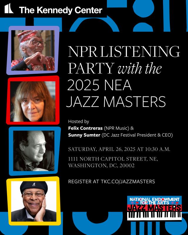 Graphic with photos of the 2025 NEA Jazz Masters and text that reads: NPR Listening Part with the 2025 NEA Jazz Masters, hosted by Felix Contreras (NPR Music) & Sunny Sumter (DC Jazz Festival President &CEO). Satruday April 26, 2025 at 10:30 a.m. 1111 North Capitol Street, NE. Washington, DC 20002. Register at tkc.co/jazzmasters