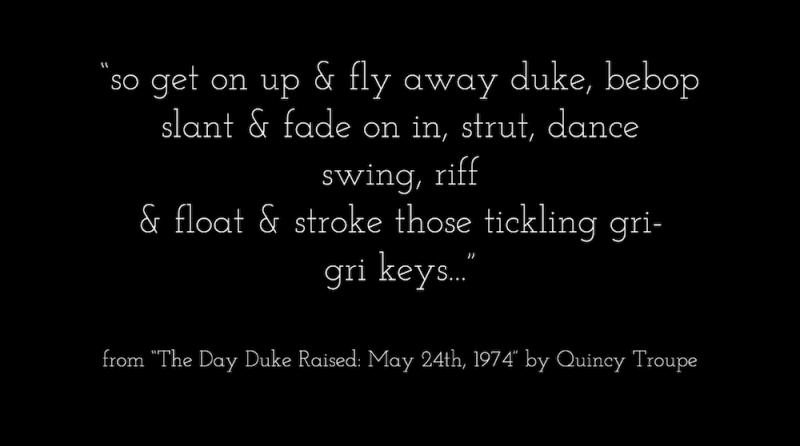 "so get on up & fly away duke, bebop/ slant & fade on in, strut, dance/ swing, riff/ & float & stroke those tickling gri-/ gri keys" from The Day Duke Raised May 24th 1974 by Quincy Troupe