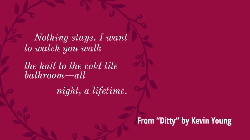 Nothing stays. I want to watch you walk the hall to the cold tile bathroom—all night, a lifetime.