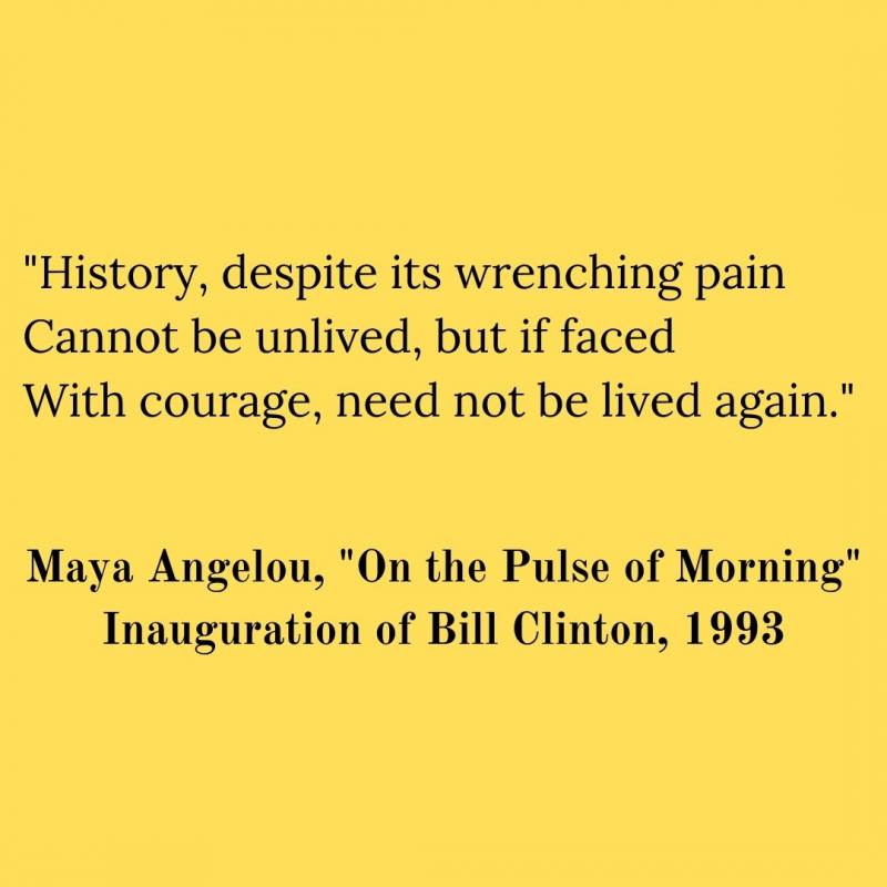 History, despite its wrenching pain Cannot be unlived, but if faced With courage, need not be lived again.