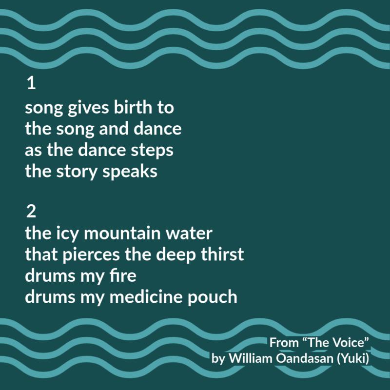 1  song gives birth to the song and dance as the dance steps the story speaks   2  the icy mountain water that pierces the deep thirst drums my fire drums my medicine pouch