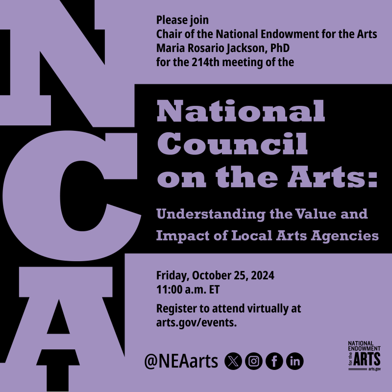 Black text on a purple background reading: Please join chair of the National Endowment for the Arts Maria Rosario Jackson, PhD for the 214th meeting of the National Council on the Arts: Understanding the Value and Impact of Local Arts Agencies. Friday, October 25, 2024, 11:00am ET. Register to attend virually at arts.gov/events. @NEAArts [social media icons and NEA logo]