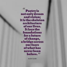 Poetry is not only dream and vision; it is the skeleton architecture of our lives. It lays the foundations for a future of change, a bridge across our fears of what has never been before. Audre Lorde