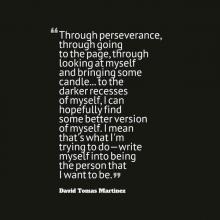 a quote by David Tomas Martinez about how writing makes him a better version of himself