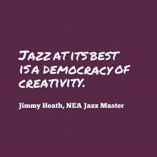 Quote from NEA Jazz Master Jimmy Heath that says Jazz at its best is a democracy of creativity