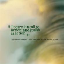 Quote from Poet Laureate of the United States Juan Felipe Herrera: Poetry is a call to action, and it also is action.