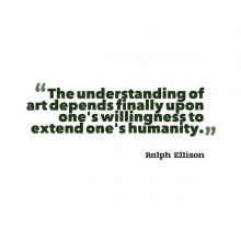 Graphic treatment of quote by Ralph Ellison The understanding of art depends finally upon one's willingness to extend one's humanity