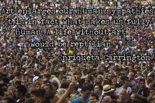 Photo of crowd with superimposed text: "Art enlarges our sympathies. It is in fact what makes us fully human. A life without art would be reptilian." -- Enriqueta Carrington