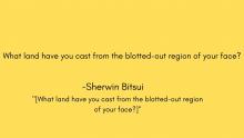 What land have you cast from the blotted-out region of your face?
