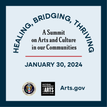 Healing, Bridging, Thriving: A Summit on Arts and Culture in our Communities. January 30, 2024. arts.gov. Logos for the White House and National Endowment for the Arts