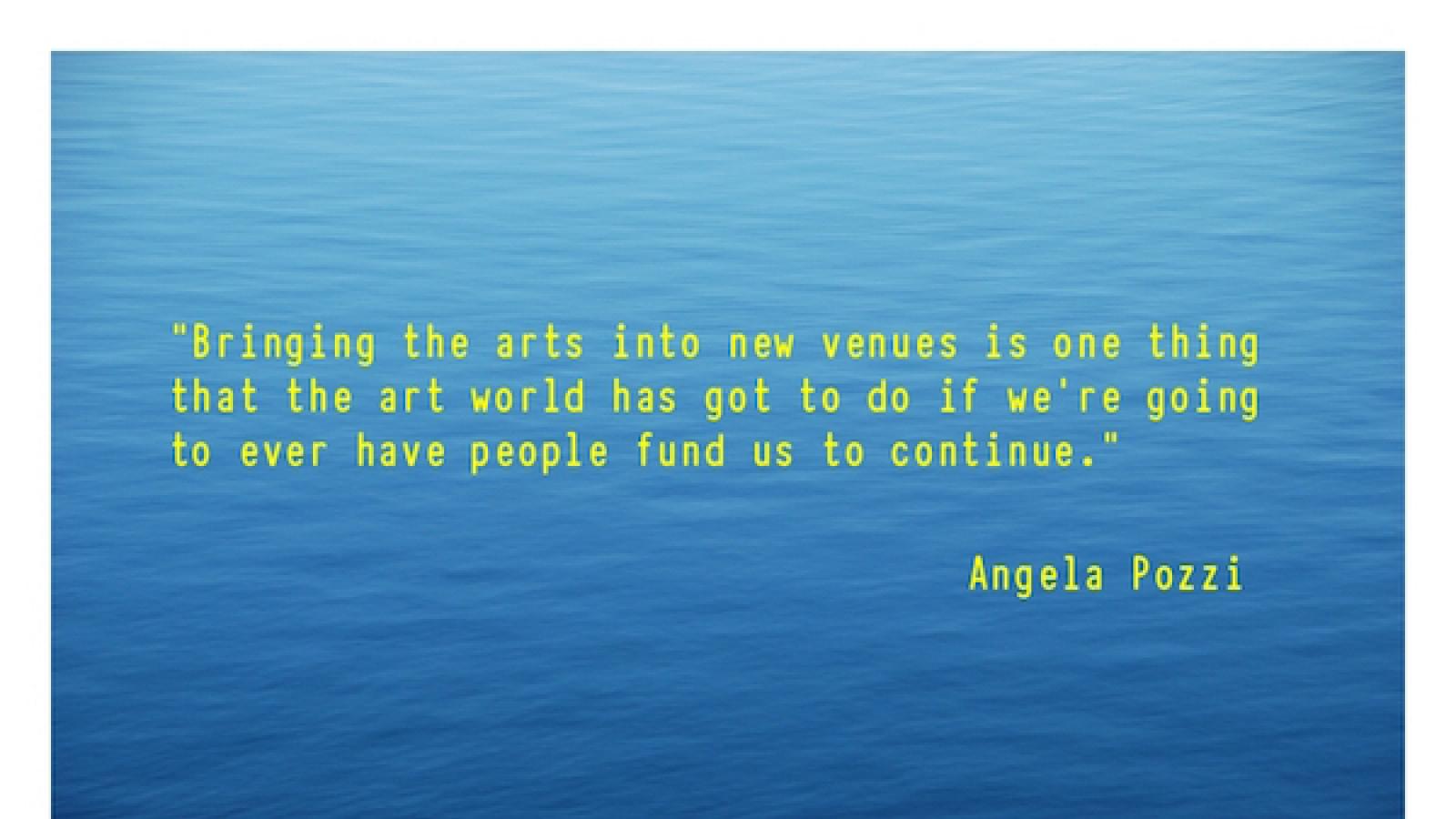 quote by Angela Pozzi Bringing the arts into new venues is 1 thing that the art world has got to do if we're going to ever have people fund us to continue