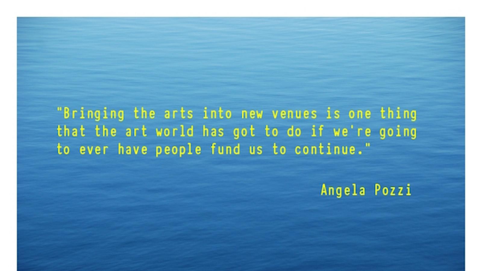 quote by Angela Pozzi Bringing the arts into new venues is 1 thing that the art world has got to do if we're going to ever have people fund us to continue