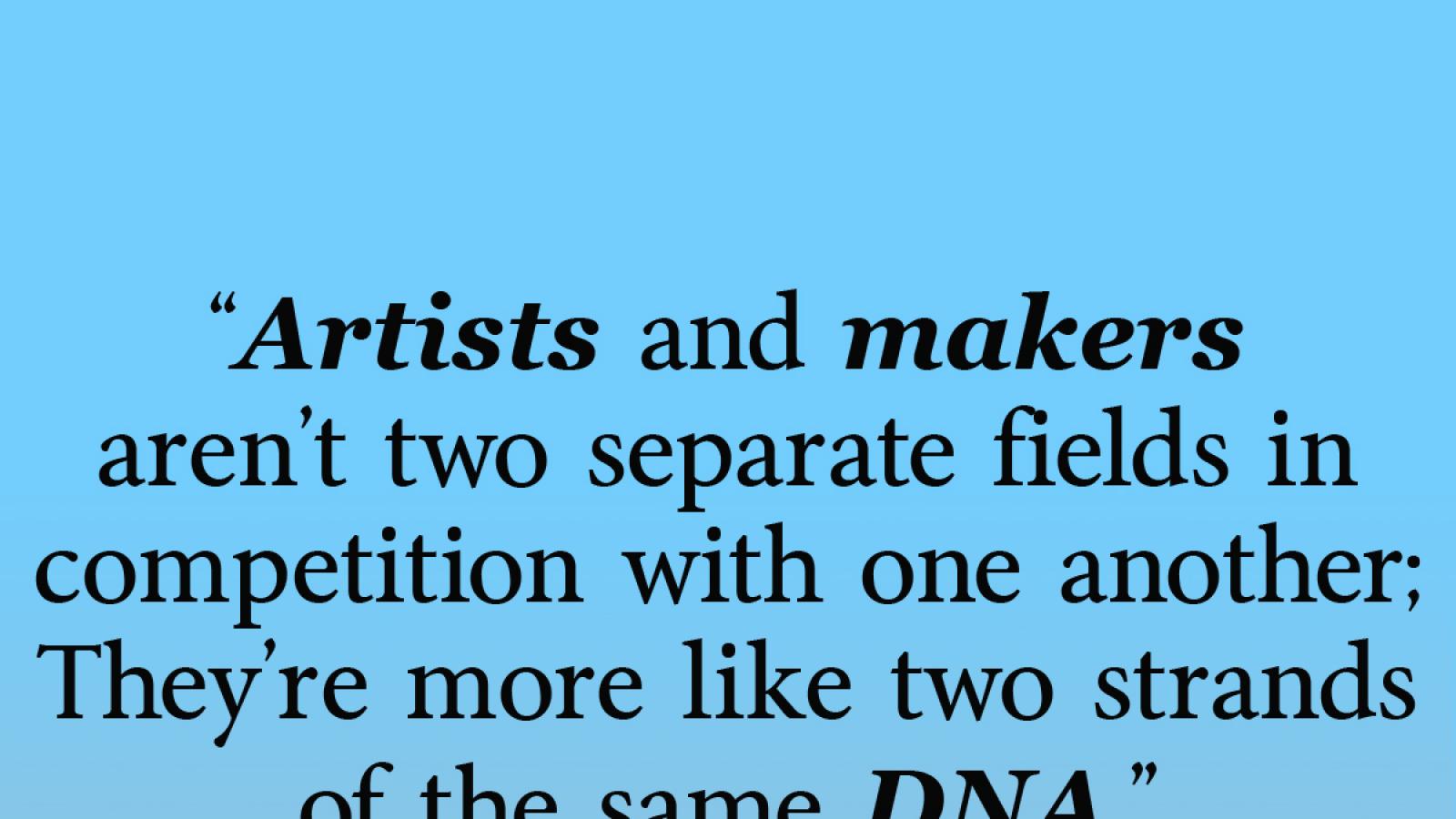 Quote from Jane Chu, "Artists and makers aren’t two separate fields in competition with one another; They’re more like two strands of the same DNA." 