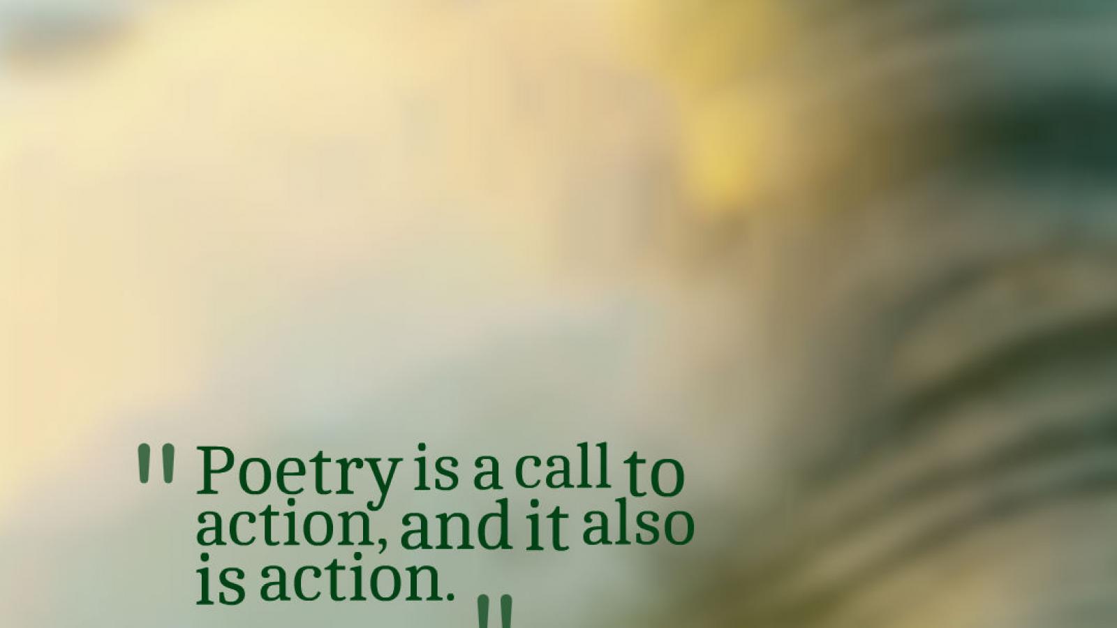 Quote from Poet Laureate of the United States Juan Felipe Herrera: Poetry is a call to action, and it also is action.