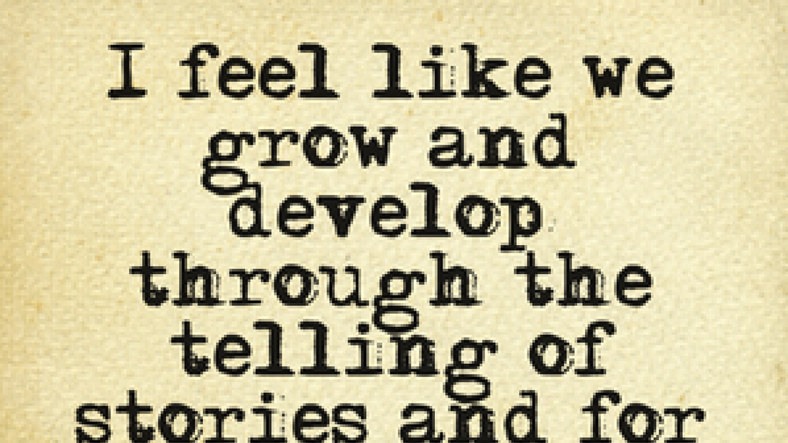 I feel like we grow and develop through the telling of stories and for me that's what theater is and that's why it matters Kate Whoriskey