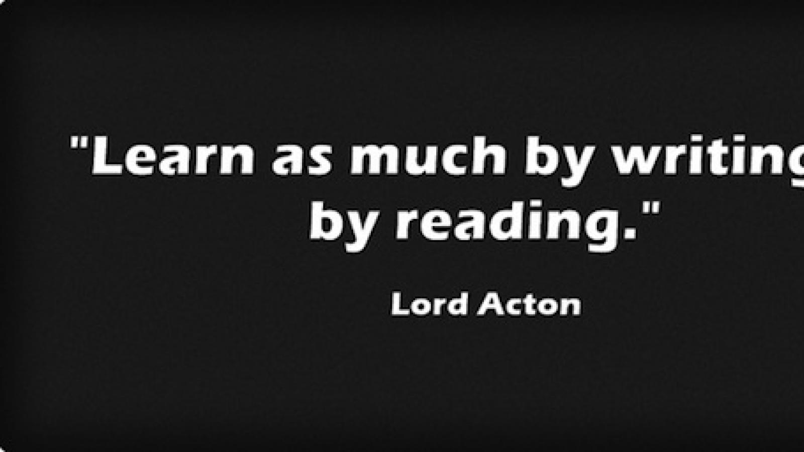 Quote in white letters against black. It says "Learn as much by writing as by reading." Lord Acton